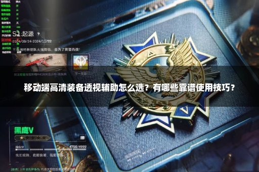 移动端高清装备透视辅助怎么选？有哪些靠谱使用技巧？